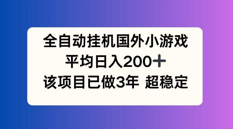 全自动挂机国外小游戏，平均日入200+，此项目已经做了3年，稳定持久-屿汉资源站