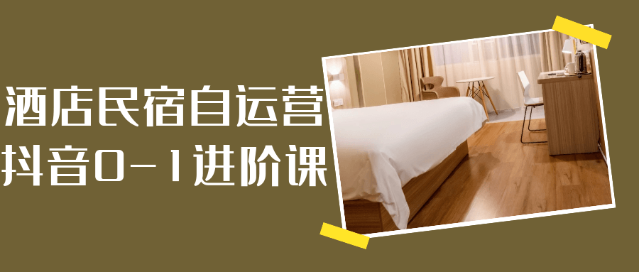 酒店民宿自运营抖音0-1进阶课-屿汉资源站