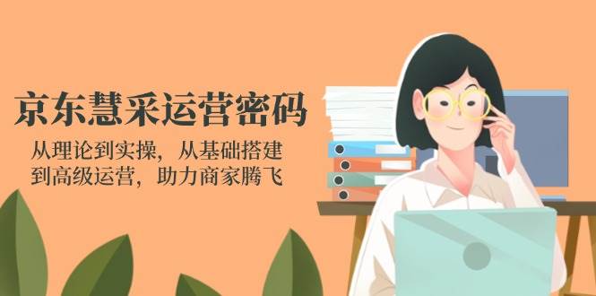 （14248期）京东慧采运营密码：从理论到实操，从基础搭建到高级运营，助力商家腾飞-屿汉资源站