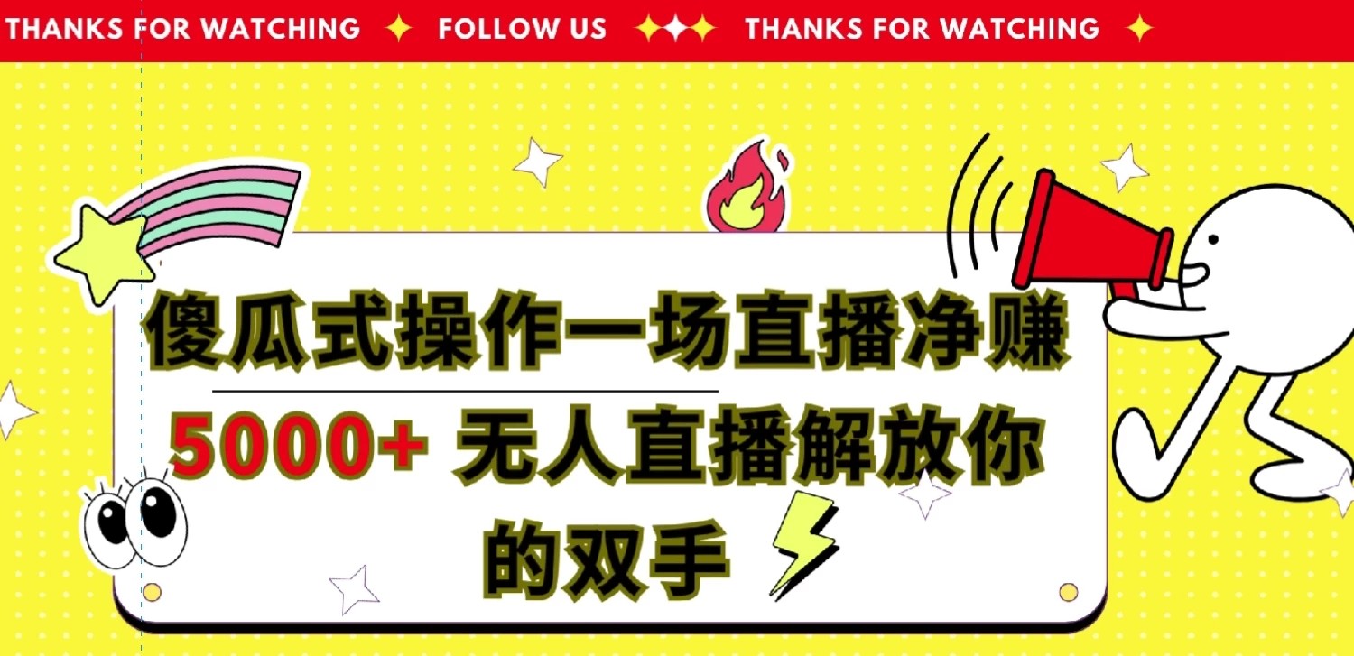 傻瓜式操作，一场直播净赚5000+无人直播解放你的双手-屿汉资源站