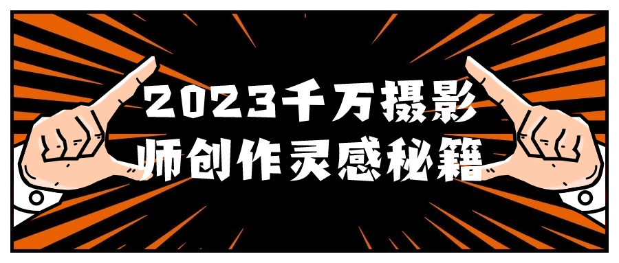2023千万摄影师创作灵感秘籍-屿汉资源站