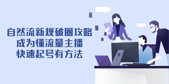 (14489期)自然流新规破圈攻略【4月6更新】:成为懂流量主播,快速起号有方法-屿汉资源站