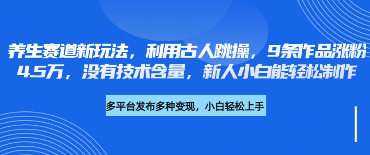 养生赛道新玩法，利用古人跳操，9条作品涨粉4.5万，没有技术含量，新人小白能轻松制作-屿汉资源站