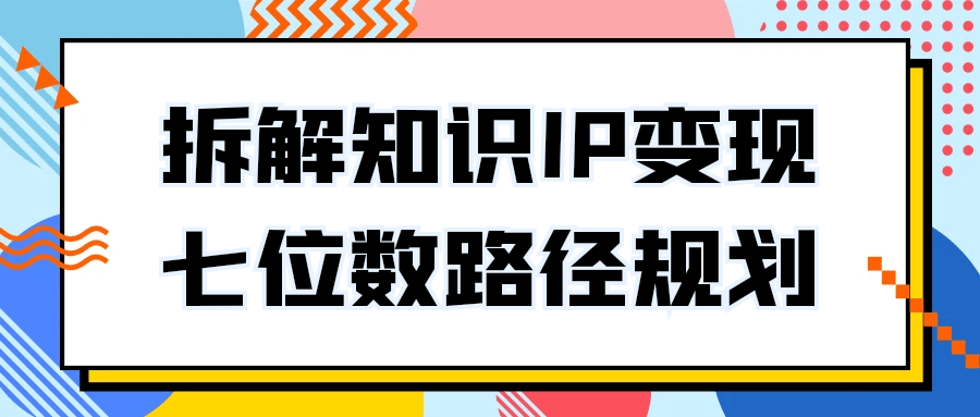 拆解知识IP变现七位数路径规划-屿汉资源站