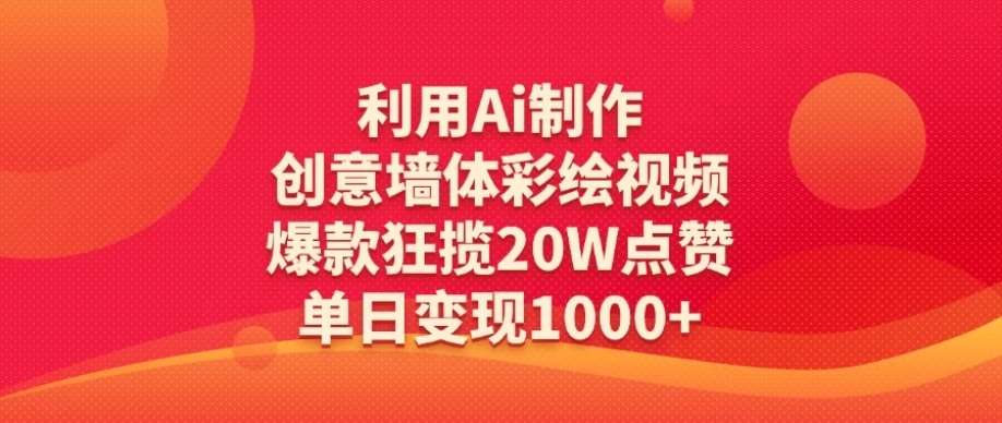 利用Ai制作创意墙体彩绘视频，爆款狂揽20W点赞，单日变现1000+-屿汉资源站