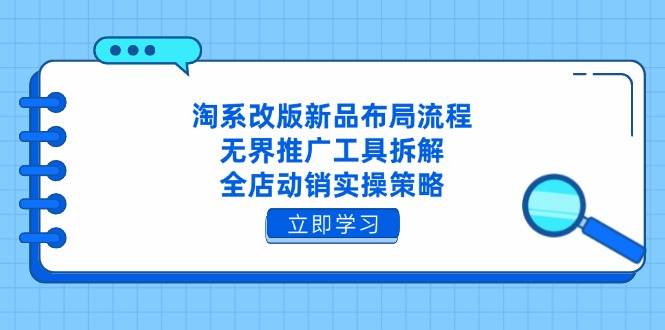 （14518期）淘系改版新品布局流程，无界推广工具拆解，全店动销实操策略-屿汉资源站