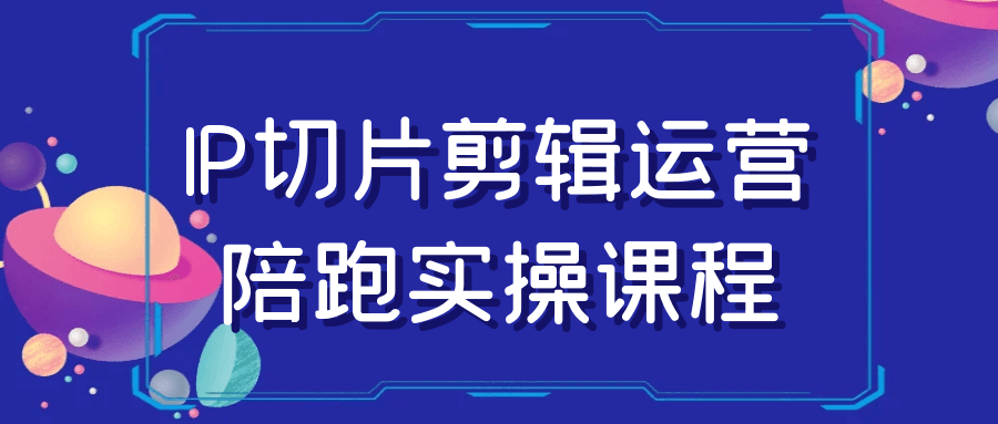 IP切片剪辑运营陪跑实操课程-屿汉资源站