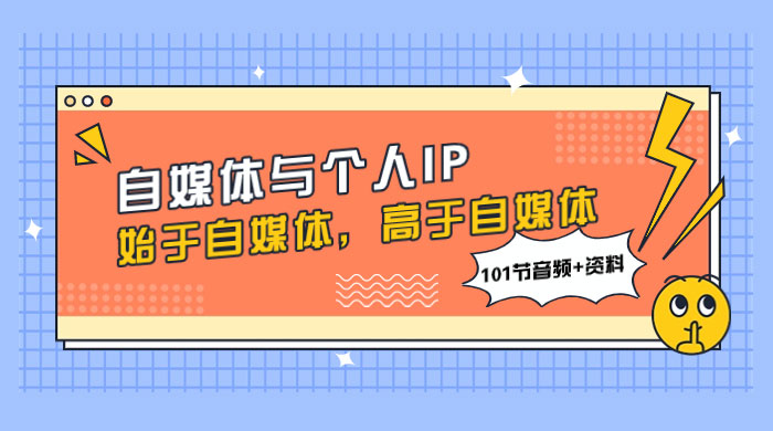 自媒体与个人 IP，始于自媒体，高于自媒体（101 节音频+资料）-屿汉资源站