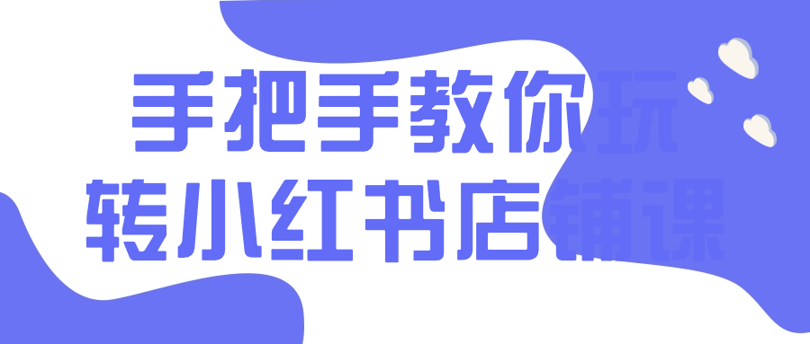 手把手教你玩转小红书店铺课-屿汉资源站