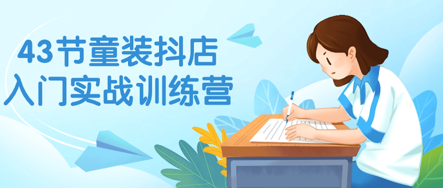 43节童装抖店入门实战训练营-屿汉资源站