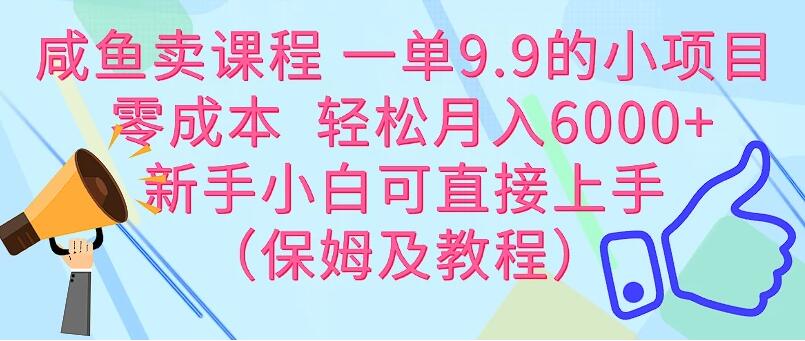 咸鱼卖课程 一单9.9的小项目  零成本  轻松月入6000+新手小白可直接上手（保姆级教程）-屿汉资源站