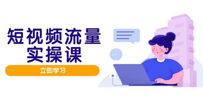 （14727期）短视频流量实战班，人设打造内容优化，矩阵投放管控有序，助力流量变现路-屿汉资源站