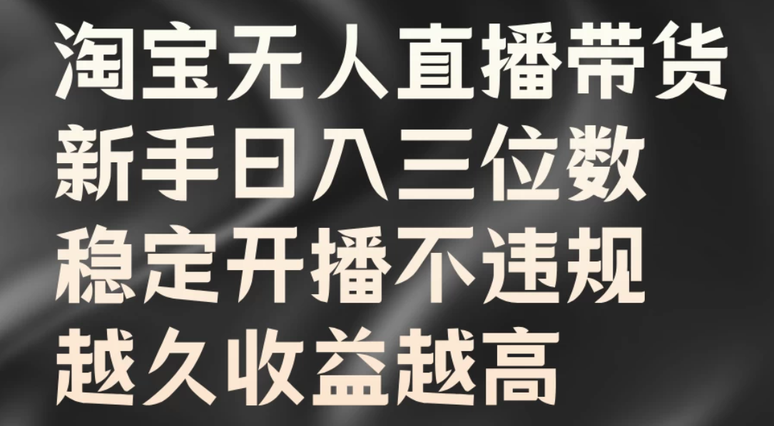 淘宝无人直播带货，新手日入三位数，稳定开播不违规，越久收益越高-屿汉资源站