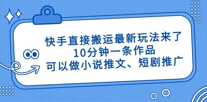 （14450期）快手直接搬运最新玩法来了，10分钟一条作品，可以做小说推文、短剧推广…-屿汉资源站