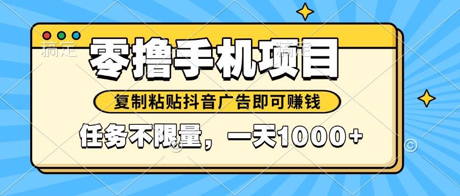 （14752期）2025年最新手机零撸小项目，复制粘贴抖音广告即可赚钱，平台大水，任务…-屿汉资源站
