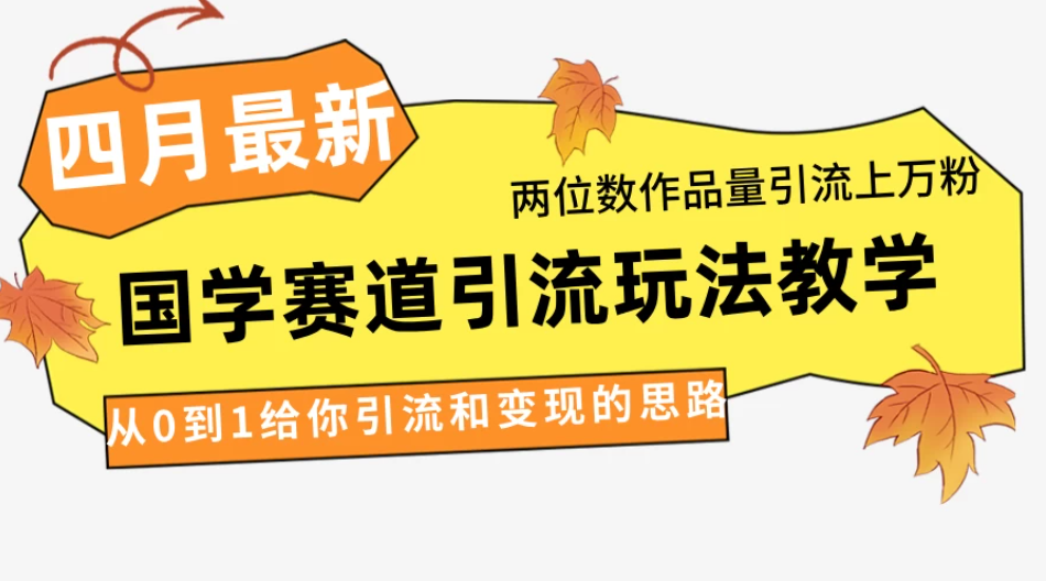 4月最新，国学赛道引流玩法教学，两位数作品量引流上万粉，从0到1给你引流和变现的思路-屿汉资源站