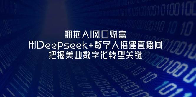 （14299期）拥抱AI风口财富：用Deepseek+数字人搭建直播间，把握美业数字化转型关键-屿汉资源站