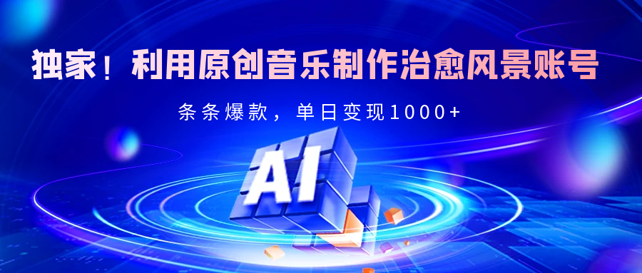 独家！利用原创音乐制作治愈风景账号，条条爆款，单日变现2000+-屿汉资源站