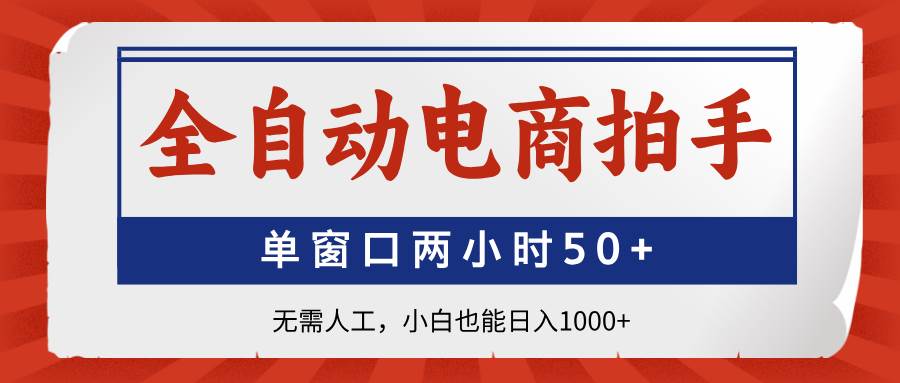 （14416期）全自动电商拍手，单窗口两小时50+无需人工，小白也能日入1000+-屿汉资源站