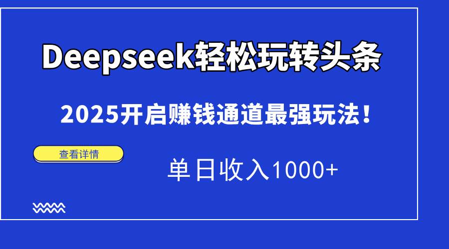 （14453期）Deepseek轻松玩转头条，2025开启赚钱通道最强玩法！单日收入1000+-屿汉资源站