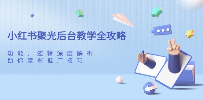 小红书聚光后台教学全攻略，功能、逻辑深度解析，助你掌握推广技巧-屿汉资源站