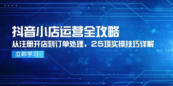 (14939期)抖音小店运营全攻略,从注册开店到订单处理,25项实操技巧详解-屿汉资源站