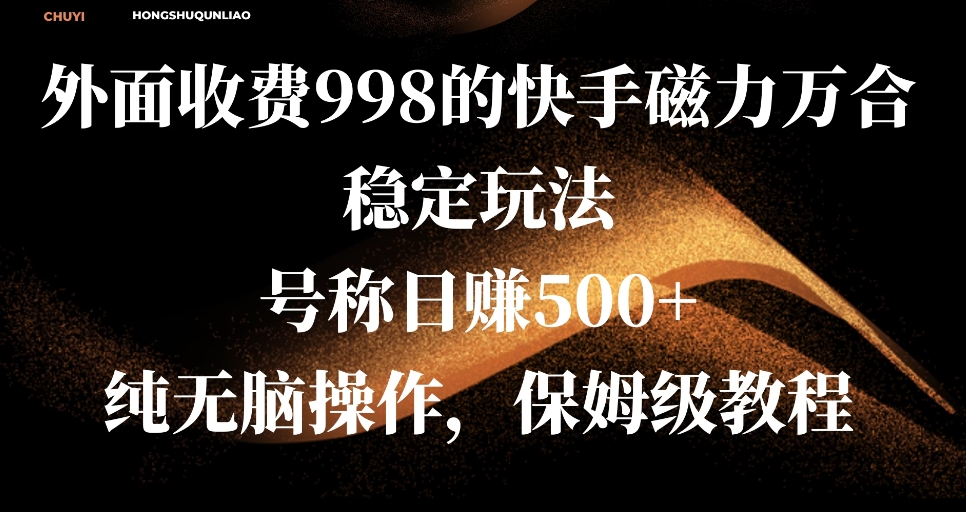 外面收费998的快手磁力万合稳定玩法，号称日赚500+，纯无脑操作，保姆级教程-屿汉资源站