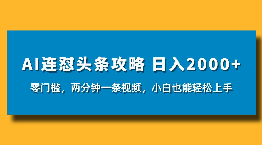 AI连怼头条新玩法，2分钟一条，0门槛直接上手，小贝也能日入1000+-屿汉资源站