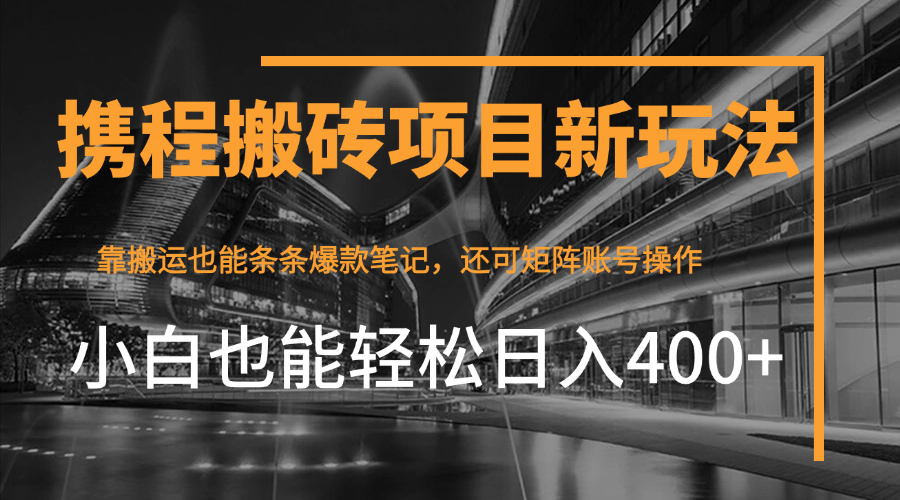 携程最新搬砖变现项目，靠搬运爆款笔记，小白也能日入400+，后续还可实现矩阵收益-屿汉资源站