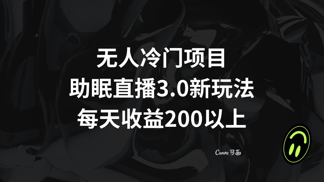 无人冷门项目，助眠直播 3.0 玩法，每天收益 200+-屿汉资源站