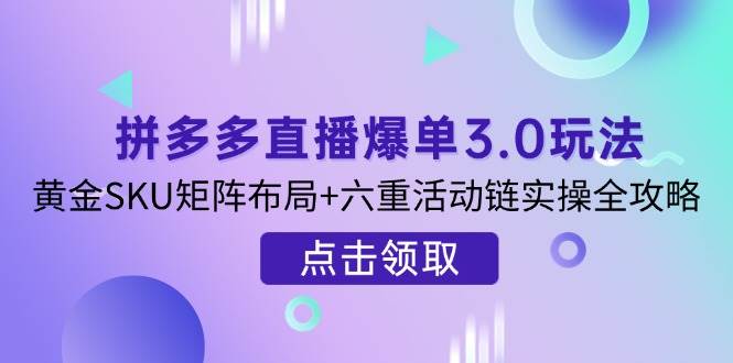 （14192期）拼多多直播爆单3.0玩法解析，黄金SKU矩阵布局+六重活动链实操全攻略-屿汉资源站