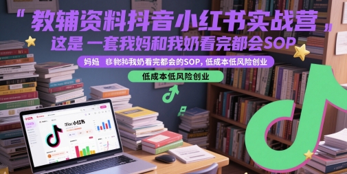 教辅资料抖音小红书实战营，这是一套我妈和我奶看完都会的SOP，低成本低风险创业-屿汉资源站