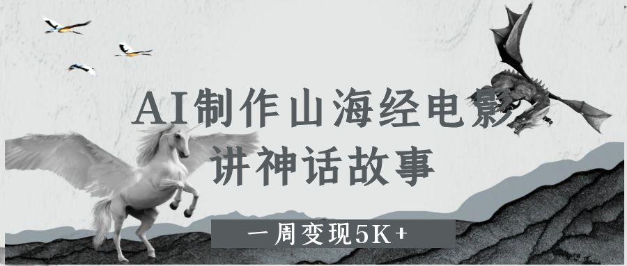 AI制作山海经电影，讲神话故事，一周变现5K+。-屿汉资源站