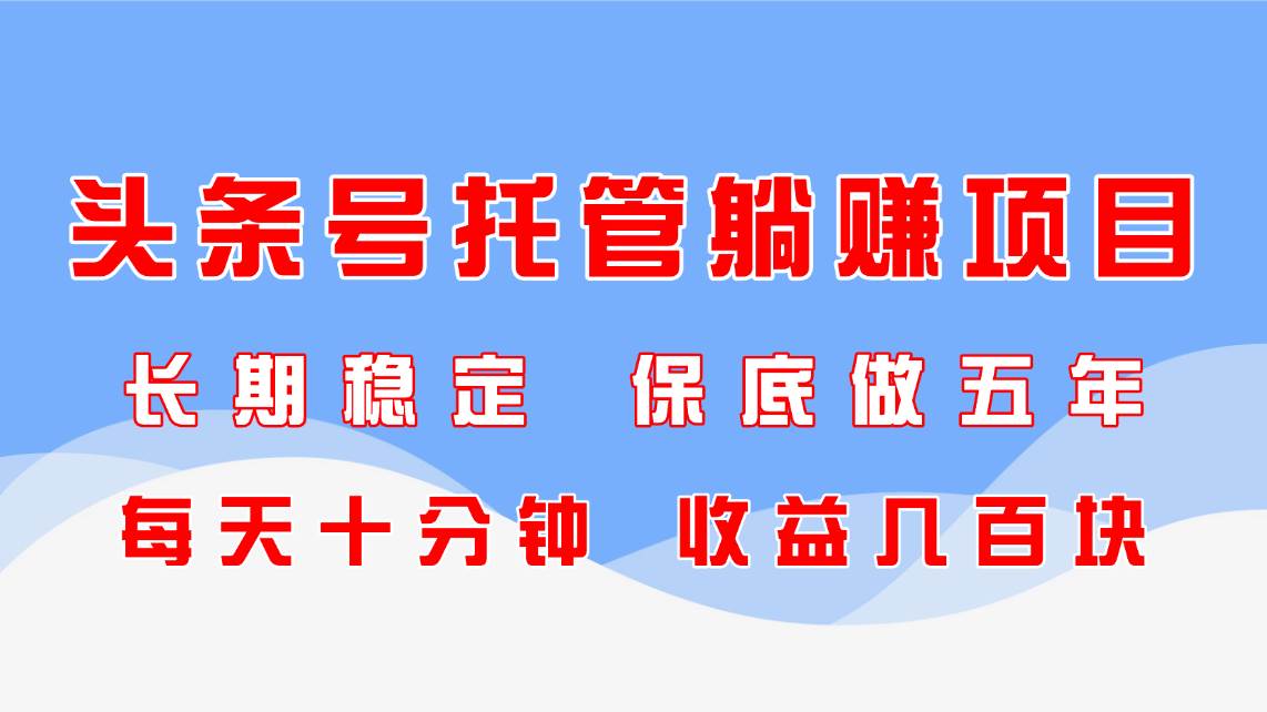 （14635期）头条号托管躺赚项目，长期稳定，可做五年，每天十分钟，收益几百块-屿汉资源站
