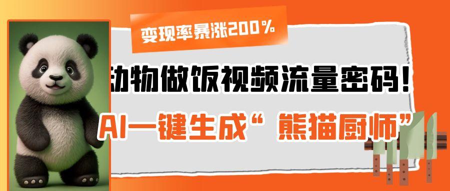 动物做饭视频流量密码！AI一键生成“熊猫厨师”，变现率暴涨200%-屿汉资源站