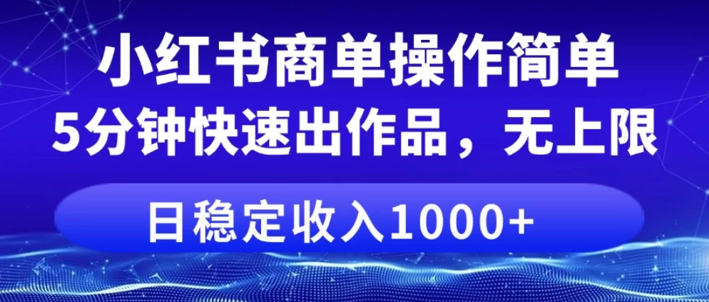 小红书商单操作简单，5分钟快速出作品，日稳定收入1000+，无上限-屿汉资源站