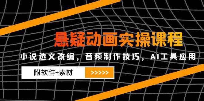 （14890期）悬疑动画实操课程，小说选文改编，音频制作技巧，AI工具应用（附软件+素材-屿汉资源站