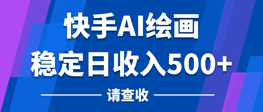 快手AI绘画项目，稳定日收入500+，保姆级教学-屿汉资源站