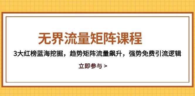 (14763期)无界流量矩阵课程,3大红榜蓝海挖掘,趋势矩阵流量飙升,强势免费引流逻辑-屿汉资源站