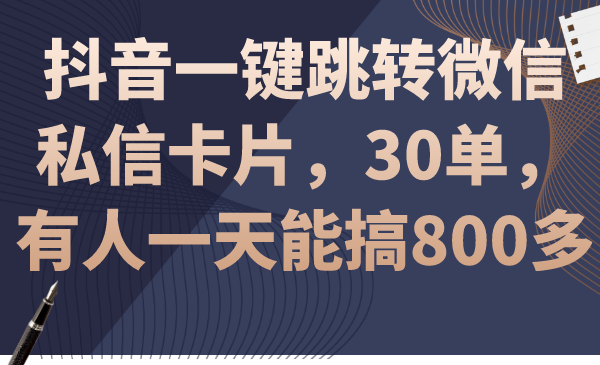 抖音一键跳转微信私信卡片，30单，一天能搞800多-屿汉资源站