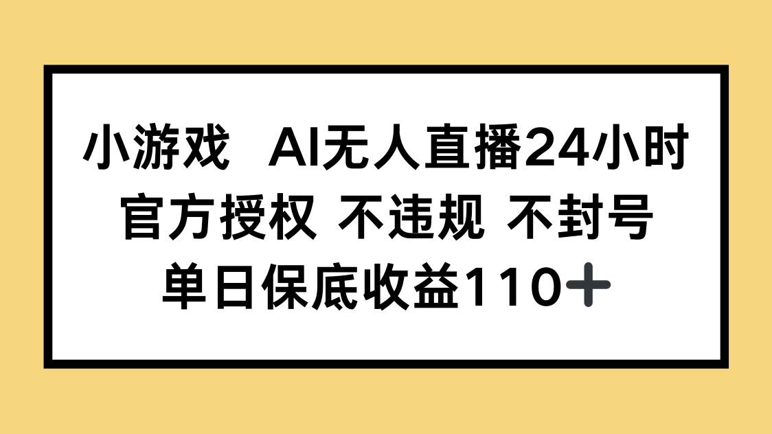 （14508期）小游戏AI无人直播，官方授权 不违规 不封号，单日保底收益110+-屿汉资源站