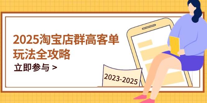 （14603期）2025淘宝店群高客单玩法全攻略，把握高客单关键技巧，精通全周期运营-屿汉资源站