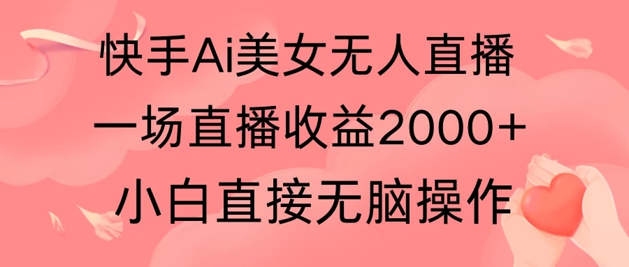 快手AI无人美女24小时无人直播，单场直播2000+，操作简单，小白直接无脑执行-屿汉资源站