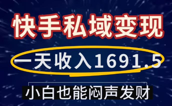 一天收入1691.5，快手私域变现，小白也能闷声发财-屿汉资源站
