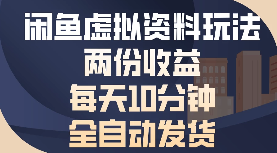 闲鱼虚拟资料玩法，两份收益，每天操作十分钟，全自动发货-屿汉资源站