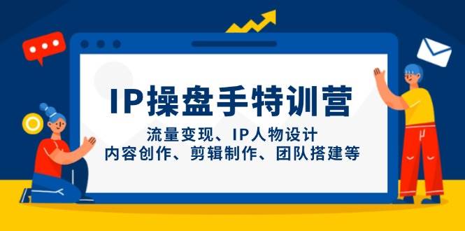 （14502期）IP操盘手特训营，流量变现、IP人物设计、内容创作、剪辑制作、团队搭建等-屿汉资源站
