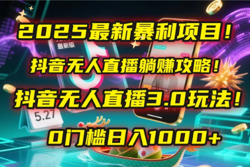 2025最新暴利项目！抖音无人直播躺赚攻略！抖音无人直播3.0玩法！0门槛日入1000+，附赠防封号黑科技工具包！-屿汉资源站