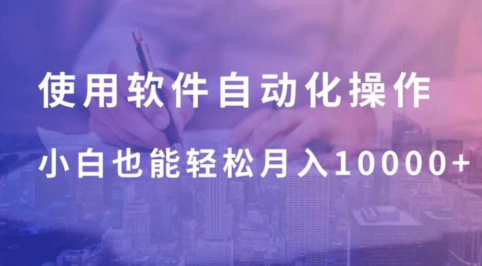 使用软件自动化操作，轻松月入10000+，就算是小白也能简单上手-屿汉资源站