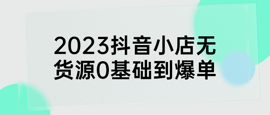 2023抖音小店无货源0基础到爆单-屿汉资源站