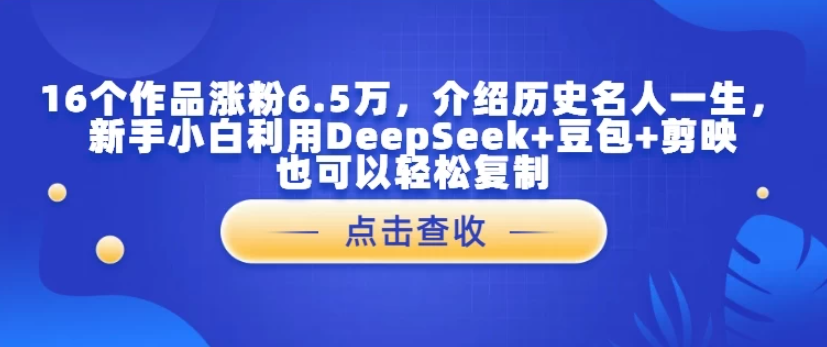 16个作品涨粉6.5万，介绍历史名人一生，新手小白利用DeepSeek+豆包+剪映也可以轻松复制-屿汉资源站